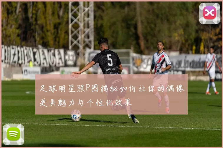 足球明星照P图揭秘如何让你的偶像更具魅力与个性化效果