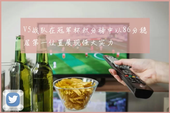 V5战队在冠军杯积分榜中以86分稳居第一位置展现强大实力