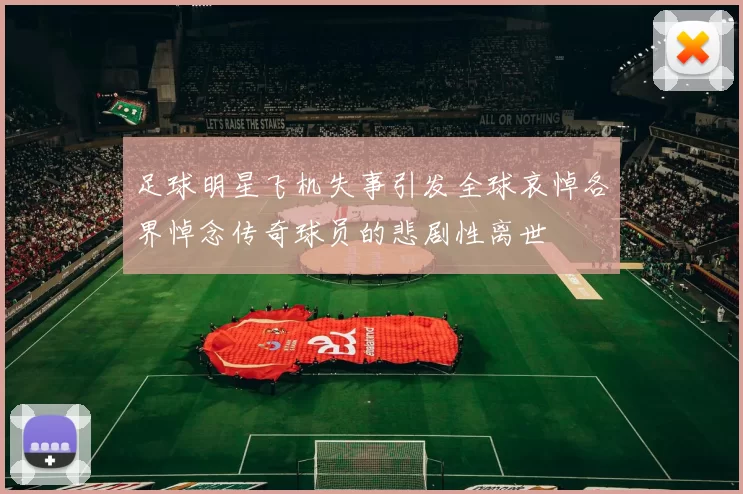 足球明星飞机失事引发全球哀悼各界悼念传奇球员的悲剧性离世