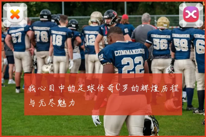 我心目中的足球传奇C罗的辉煌历程与无尽魅力