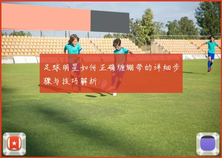 足球明星如何正确缠绷带的详细步骤与技巧解析