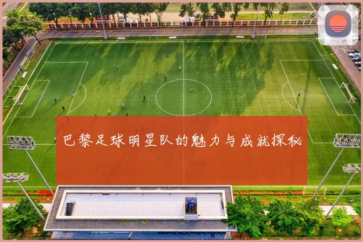 巴黎足球明星队的魅力与成就探秘
