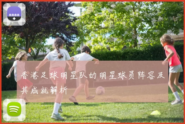香港足球明星队的明星球员阵容及其成就解析