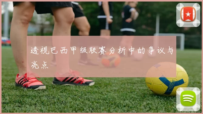 透视巴西甲级联赛分析中的争议与亮点
