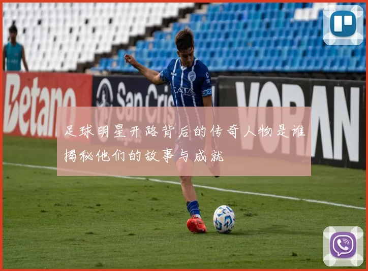 足球明星开路背后的传奇人物是谁揭秘他们的故事与成就