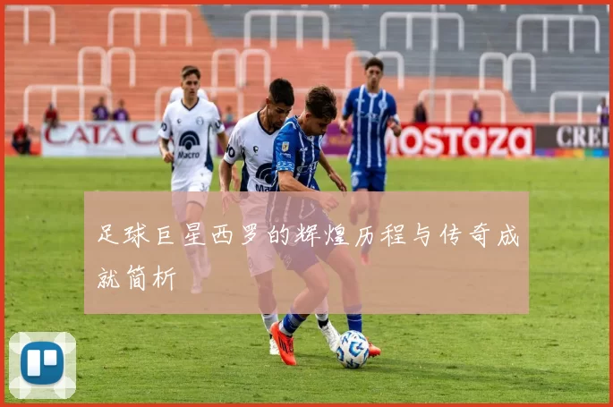 足球巨星西罗的辉煌历程与传奇成就简析