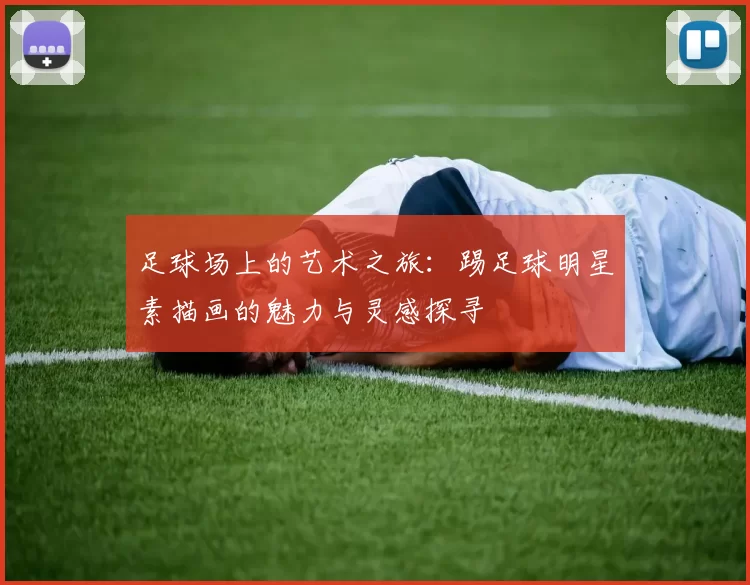 足球场上的艺术之旅：踢足球明星素描画的魅力与灵感探寻