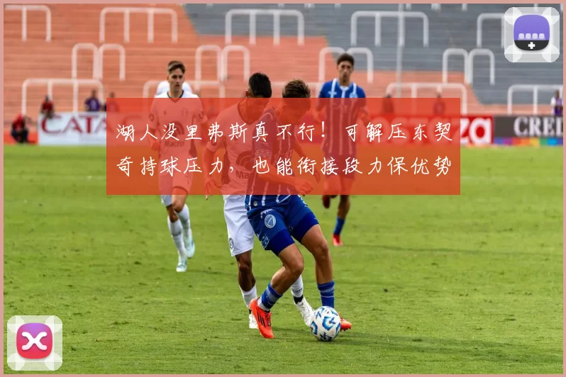 湖人没里弗斯真不行！可解压东契奇持球压力，也能衔接段力保优势