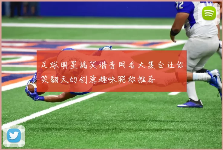 足球明星搞笑谐音网名大集合让你笑翻天的创意趣味昵称推荐
