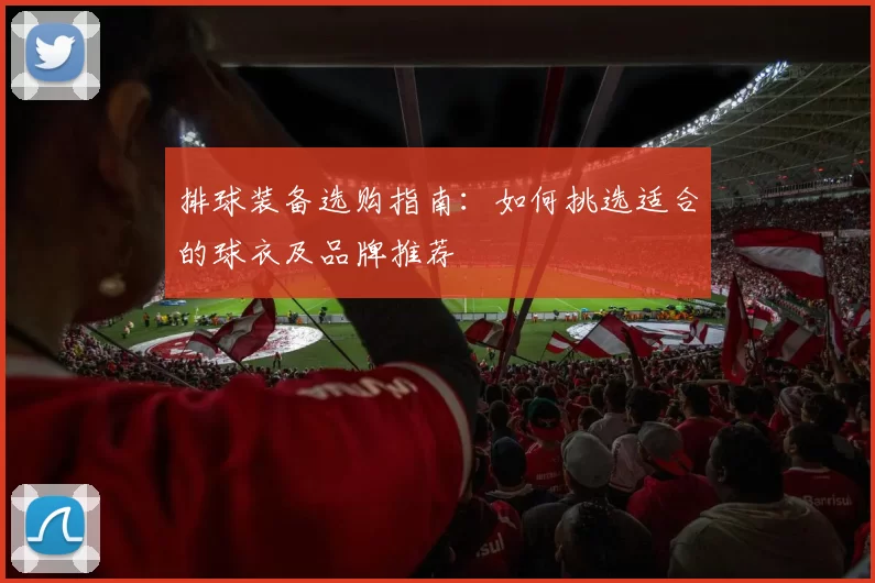 排球装备选购指南：如何挑选适合的球衣及品牌推荐