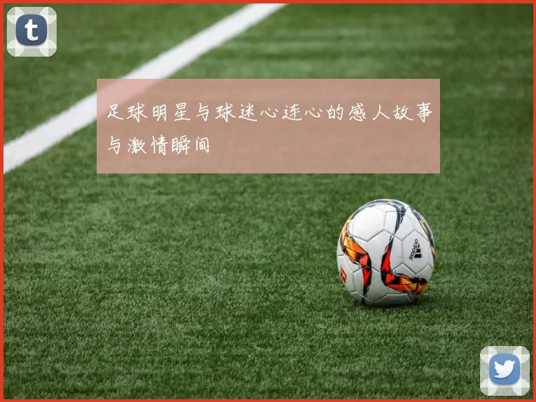 足球明星与球迷心连心的感人故事与激情瞬间