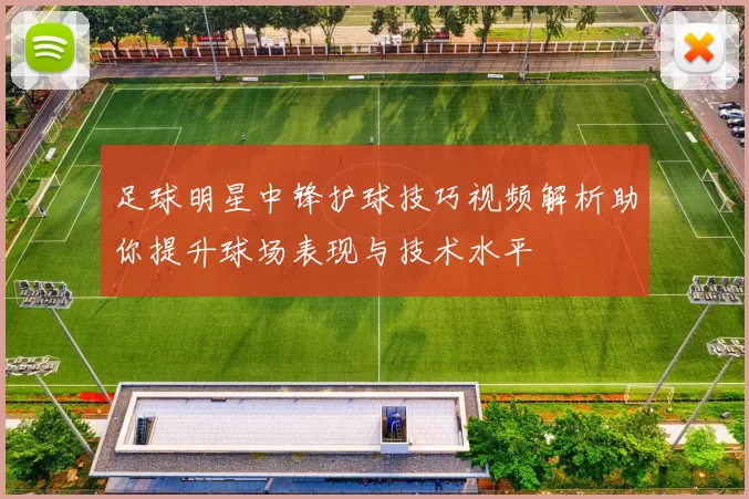 足球明星中锋护球技巧视频解析助你提升球场表现与技术水平