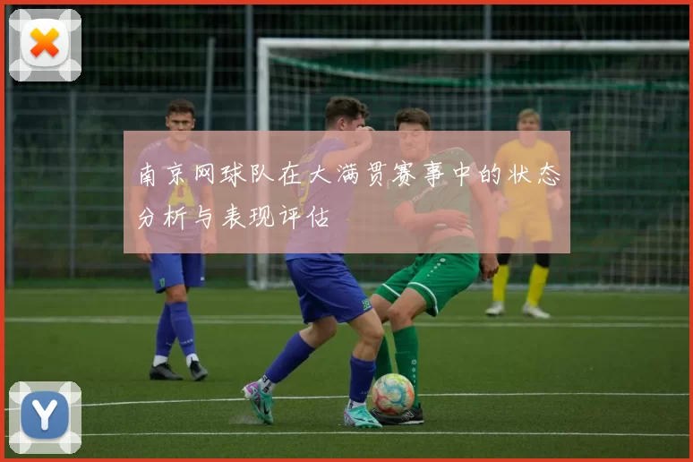 南京网球队在大满贯赛事中的状态分析与表现评估