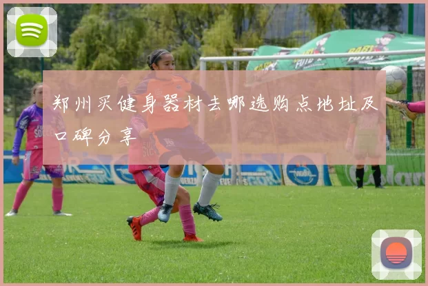 郑州买健身器材去哪选购点地址及口碑分享