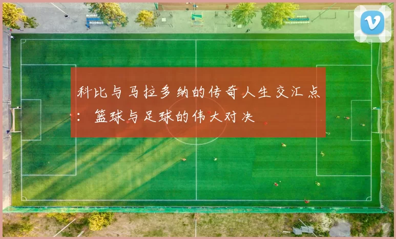 科比与马拉多纳的传奇人生交汇点：篮球与足球的伟大对决