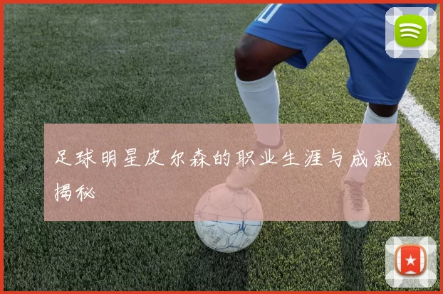 足球明星皮尔森的职业生涯与成就揭秘