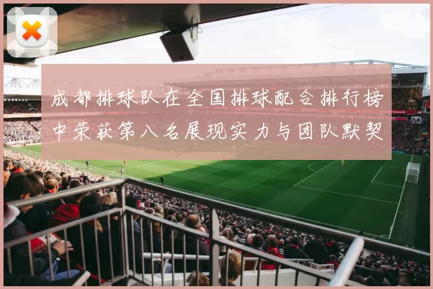 成都排球队在全国排球配合排行榜中荣获第八名展现实力与团队默契