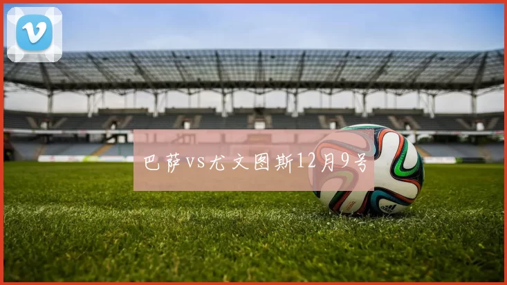 巴萨vs尤文图斯12月9号