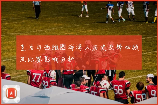 皇马与西雅图海湾人历史交锋回顾及比赛影响分析