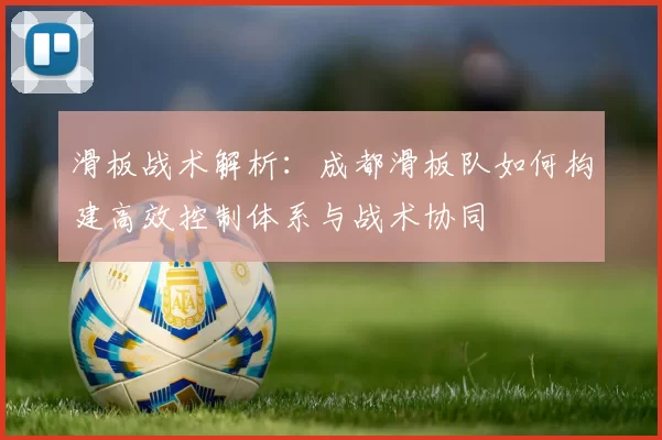 滑板战术解析：成都滑板队如何构建高效控制体系与战术协同