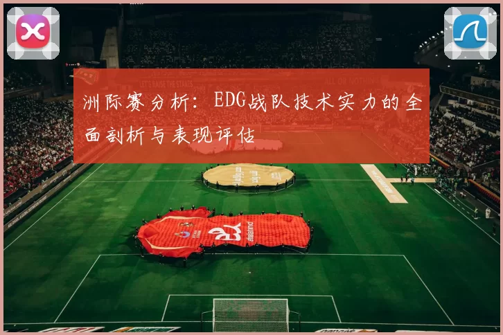 洲际赛分析：EDG战队技术实力的全面剖析与表现评估