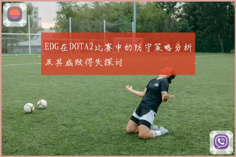 EDG在DOTA2比赛中的防守策略分析及其成败得失探讨