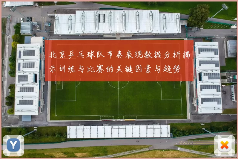北京乒乓球队节奏表现数据分析揭示训练与比赛的关键因素与趋势