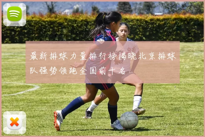 最新排球力量排行榜揭晓北京排球队强势领跑全国前十名