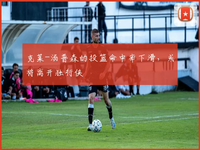 克莱-汤普森的投篮命中率下滑，或将离开独行侠