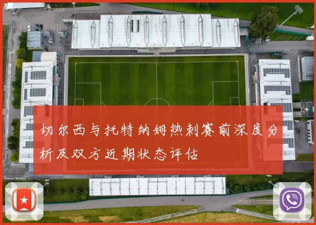 切尔西与托特纳姆热刺赛前深度分析及双方近期状态评估