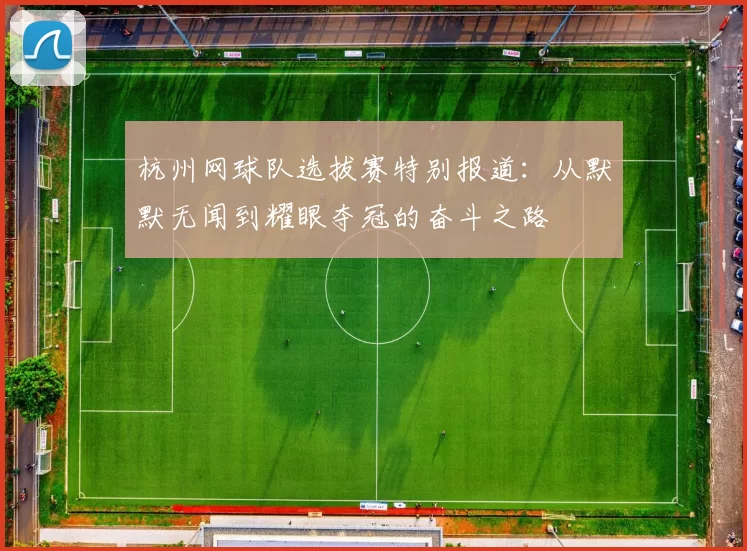 杭州网球队选拔赛特别报道：从默默无闻到耀眼夺冠的奋斗之路