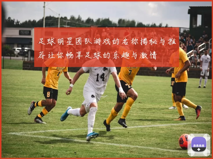 足球明星团队游戏的名称揭秘与推荐让你畅享足球的乐趣与激情