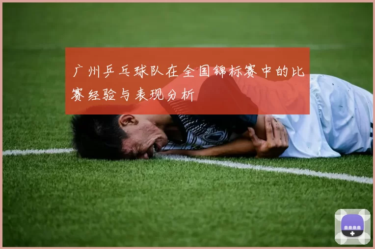广州乒乓球队在全国锦标赛中的比赛经验与表现分析