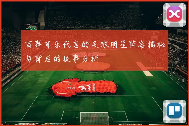 百事可乐代言的足球明星阵容揭秘与背后的故事分析