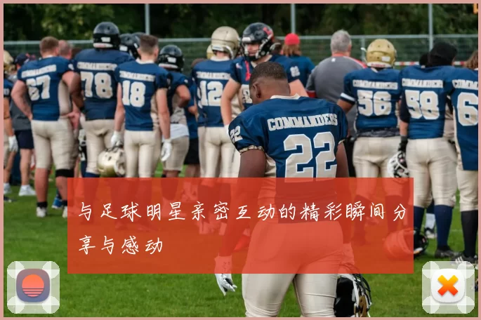 与足球明星亲密互动的精彩瞬间分享与感动