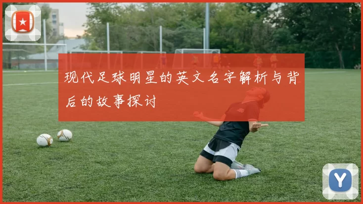 现代足球明星的英文名字解析与背后的故事探讨