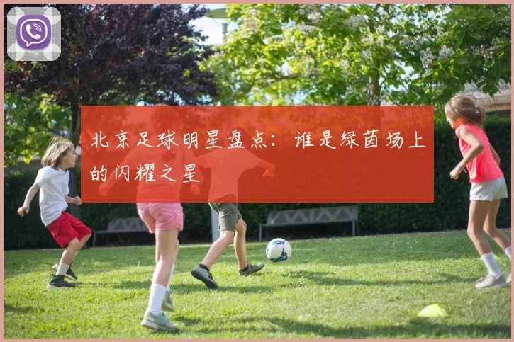 北京足球明星盘点：谁是绿茵场上的闪耀之星