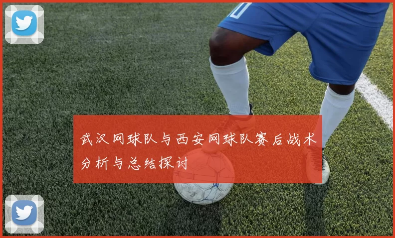 武汉网球队与西安网球队赛后战术分析与总结探讨