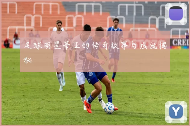 足球明星蒂亚的传奇故事与成就揭秘