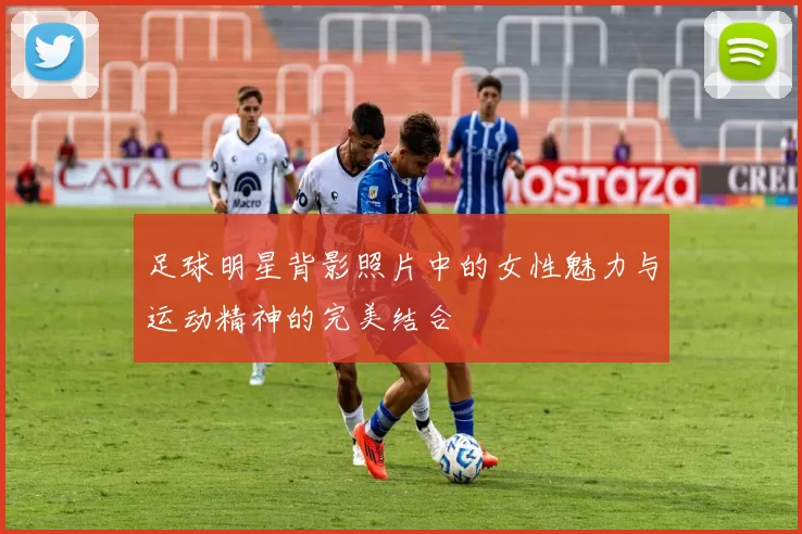 足球明星背影照片中的女性魅力与运动精神的完美结合