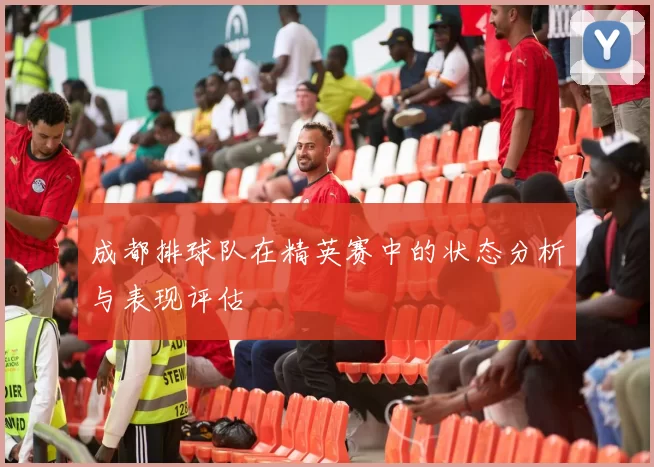成都排球队在精英赛中的状态分析与表现评估