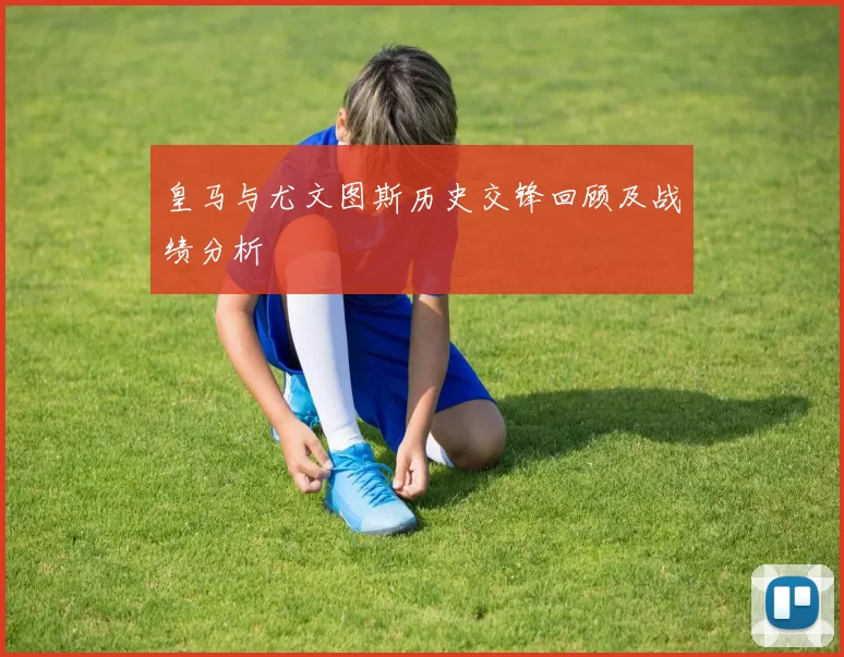 皇马与尤文图斯历史交锋回顾及战绩分析