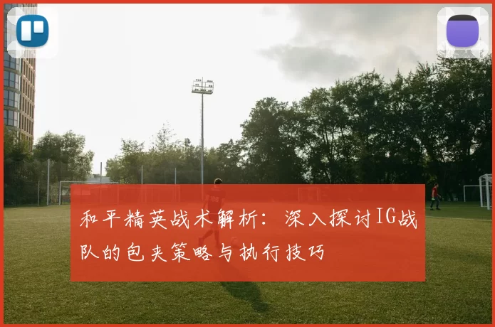 和平精英战术解析：深入探讨IG战队的包夹策略与执行技巧
