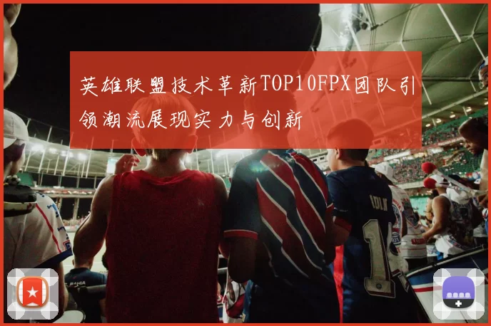英雄联盟技术革新TOP10FPX团队引领潮流展现实力与创新