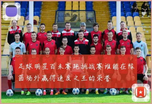 足球明星百米赛跑挑战赛谁能在绿茵场外赢得速度之王的荣誉