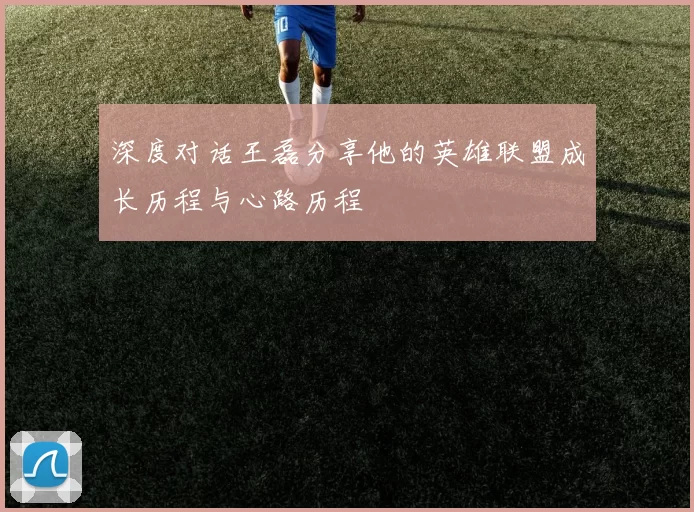 深度对话王磊分享他的英雄联盟成长历程与心路历程