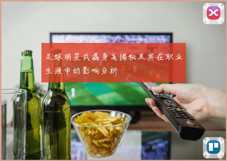 足球明星武磊身高揭秘及其在职业生涯中的影响分析