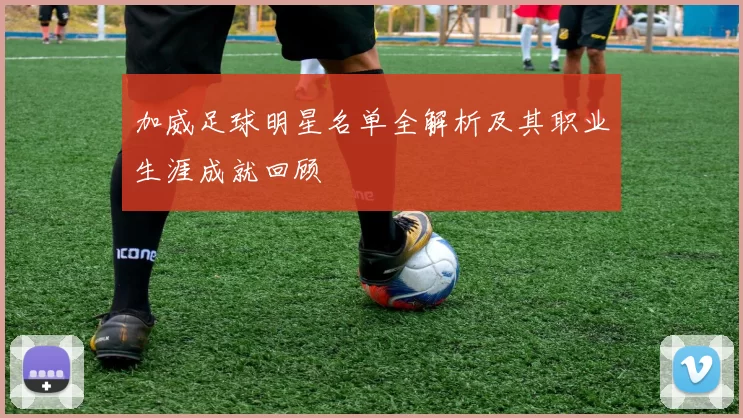 加威足球明星名单全解析及其职业生涯成就回顾