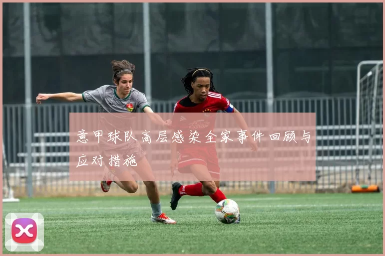意甲球队高层感染全家事件回顾与应对措施