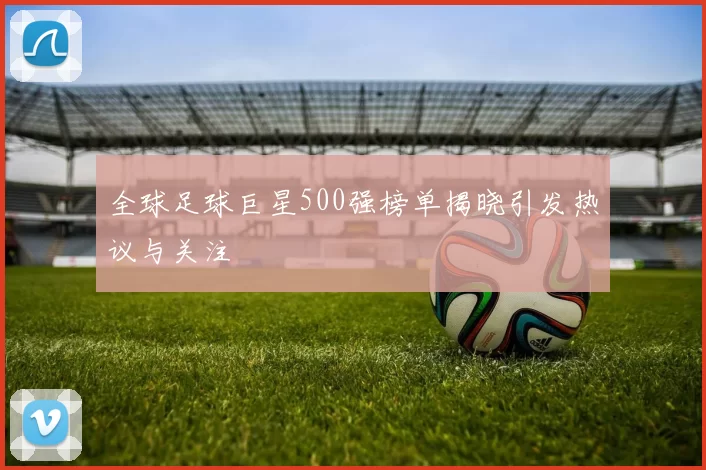 全球足球巨星500强榜单揭晓引发热议与关注